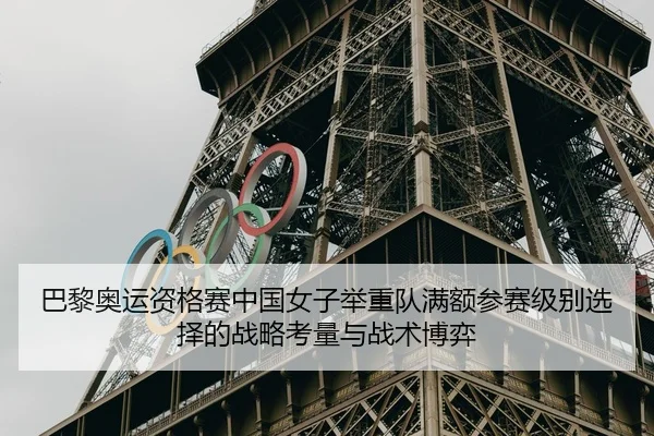 巴黎奥运资格赛中国女子举重队满额参赛级别选择的战略考量与战术博弈