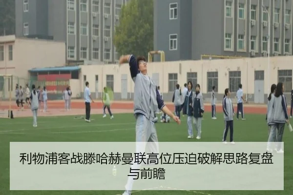 利物浦客战滕哈赫曼联高位压迫破解思路复盘与前瞻